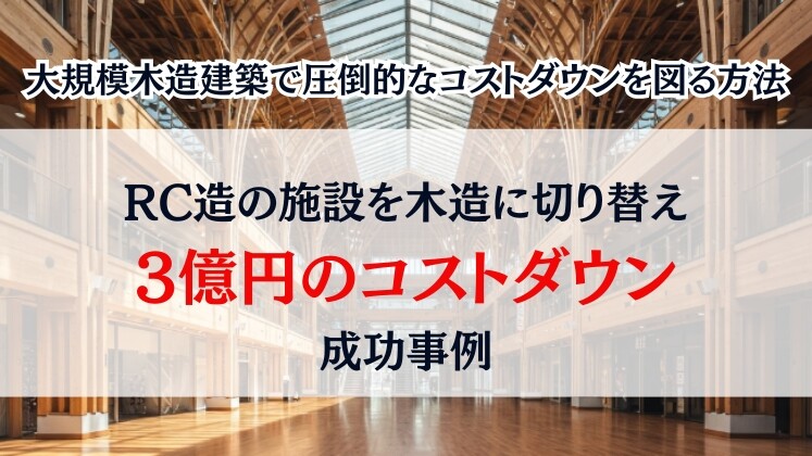 大規模木造建築で圧倒的なコストダウンを図る方法