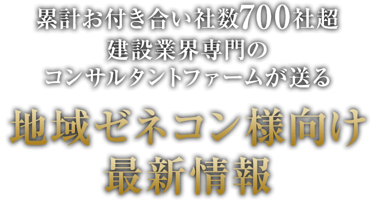 累計お付き合い社数700社超｜建設業界専門のコンサルタントファームが送る｜地域ゼネコン様向け最新情報